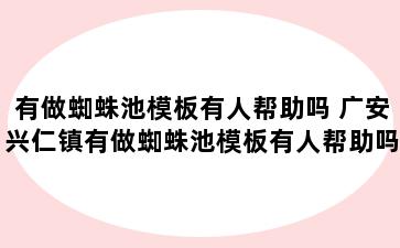 有做蜘蛛池模板有人帮助吗 广安兴仁镇有做蜘蛛池模板有人帮助吗